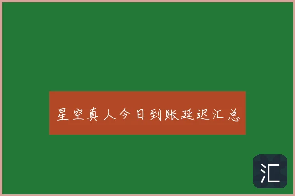 星空真人今日到账延迟汇总