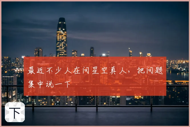 最近不少人在问星空真人，把问题集中说一下
