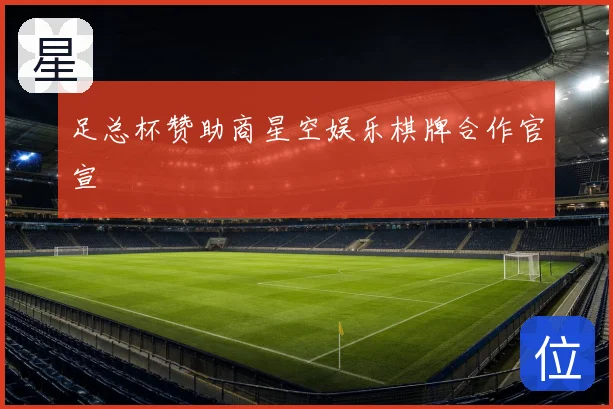 足总杯赞助商星空娱乐棋牌合作官宣